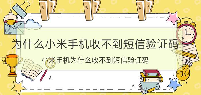 为什么小米手机收不到短信验证码 小米手机为什么收不到短信验证码？